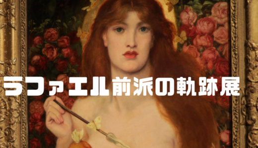 美しい、だけじゃない。ラファエル前派の軌跡展へ行ってきたよ！